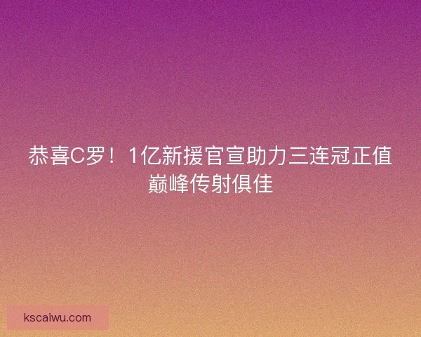 恭喜C罗！1亿新援官宣助力三连冠正值巅峰传射俱佳