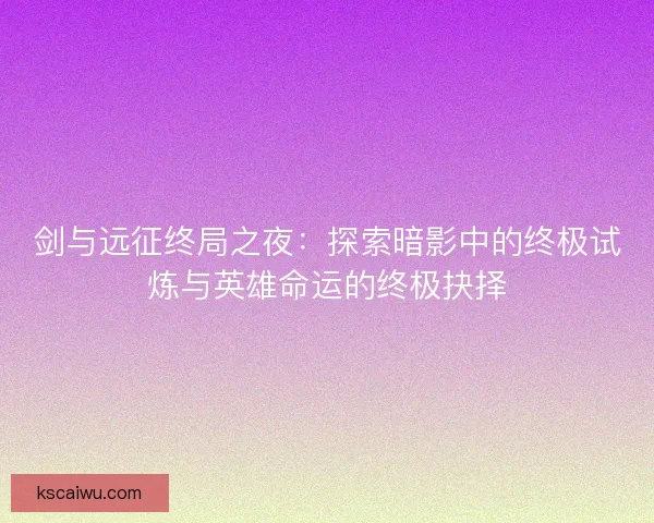 剑与远征终局之夜：探索暗影中的终极试炼与英雄命运的终极抉择
