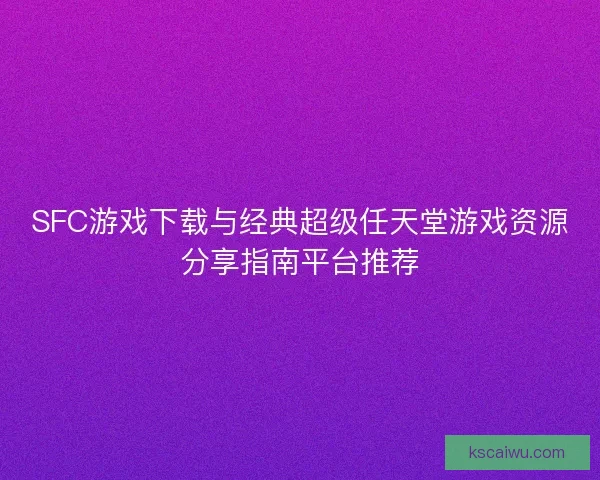 SFC游戏下载与经典超级任天堂游戏资源分享指南平台推荐