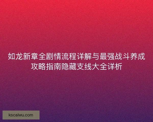 如龙新章全剧情流程详解与最强战斗养成攻略指南隐藏支线大全详析