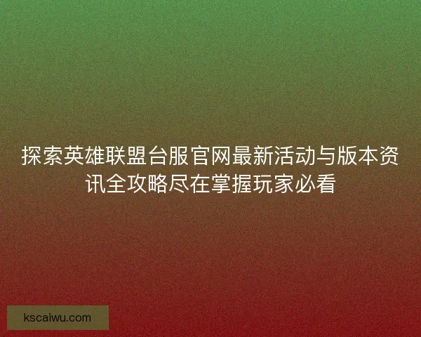 探索英雄联盟台服官网最新活动与版本资讯全攻略尽在掌握玩家必看 探索英雄联盟台服官网最新活动与版本资讯全攻略尽在掌握玩家必看