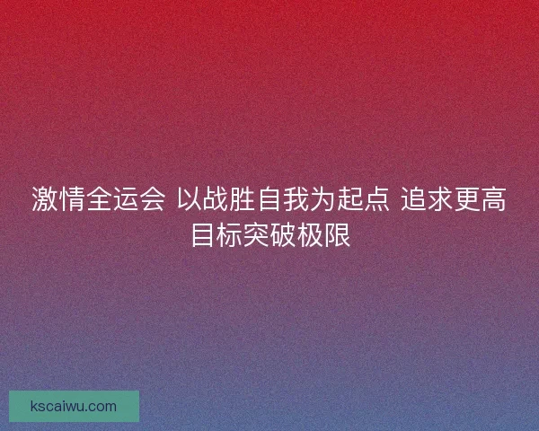 激情全运会 以战胜自我为起点 追求更高目标突破极限