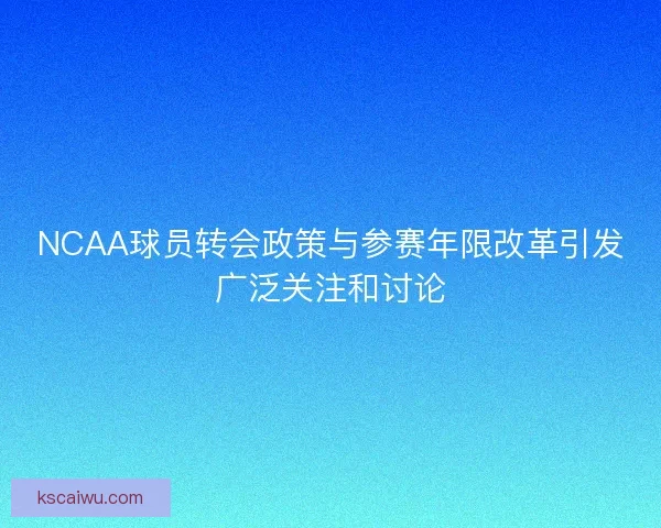 NCAA球员转会政策与参赛年限改革引发广泛关注和讨论