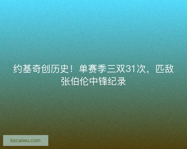 约基奇创历史！单赛季三双31次，匹敌张伯伦中锋纪录