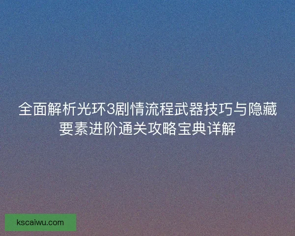全面解析光环3剧情流程武器技巧与隐藏要素进阶通关攻略宝典详解 全面解析光环3剧情流程武器技巧与隐藏要素进阶通关攻略宝典详解