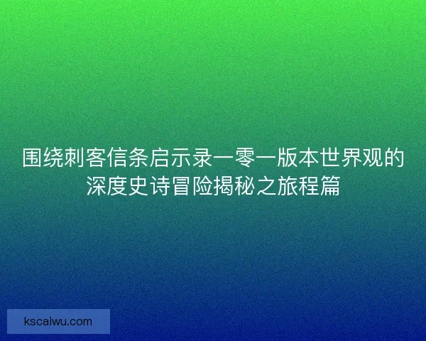 围绕刺客信条启示录一零一版本世界观的深度史诗冒险揭秘之旅程篇 围绕刺客信条启示录一零一版本世界观的深度史诗冒险揭秘之旅程篇