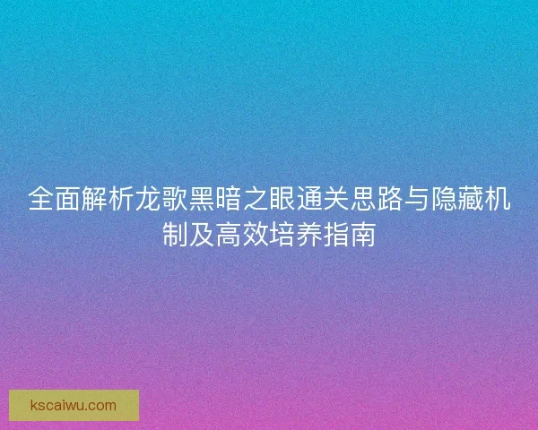 全面解析龙歌黑暗之眼通关思路与隐藏机制及高效培养指南 全面解析龙歌黑暗之眼通关思路与隐藏机制及高效培养指南