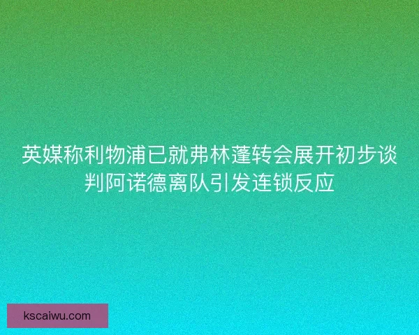 英媒称利物浦已就弗林蓬转会展开初步谈判阿诺德离队引发连锁反应