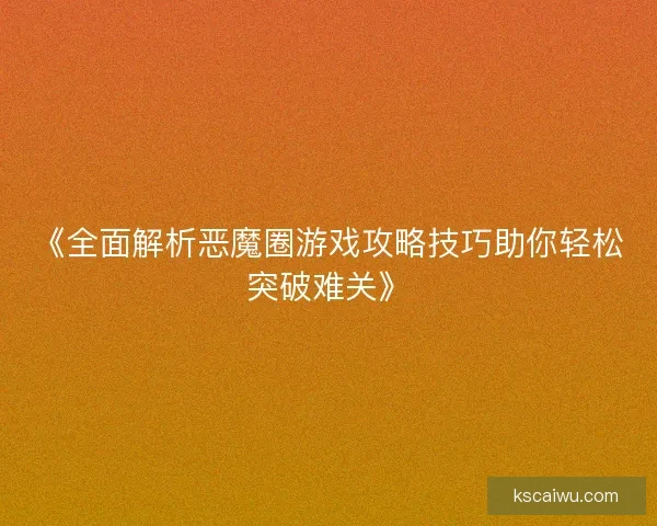 《全面解析恶魔圈游戏攻略技巧助你轻松突破难关》