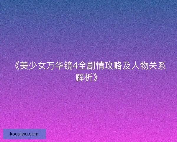 《美少女万华镜4全剧情攻略及人物关系解析》 《美少女万华镜4全剧情攻略及人物关系解析》