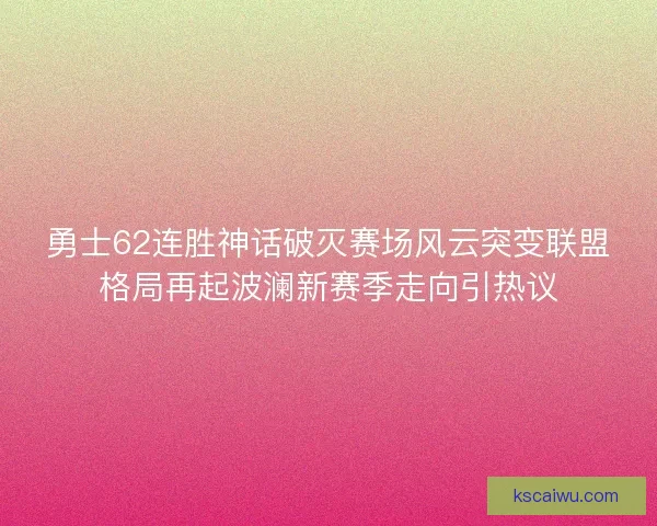 勇士62连胜神话破灭赛场风云突变联盟格局再起波澜新赛季走向引热议 勇士62连胜神话破灭赛场风云突变联盟格局再起波澜新赛季走向引热议